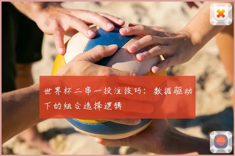 世界杯二串一投注技巧：数据驱动下的组合选择逻辑