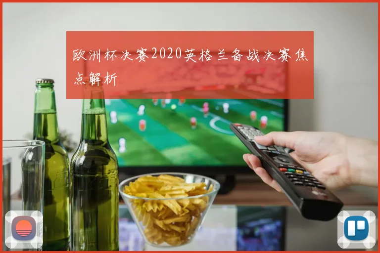 欧洲杯决赛2020英格兰备战决赛焦点解析