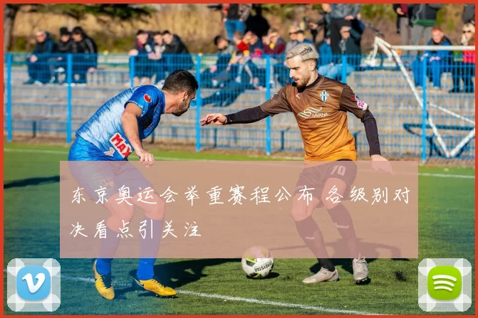 东京奥运会举重赛程公布 各级别对决看点引关注