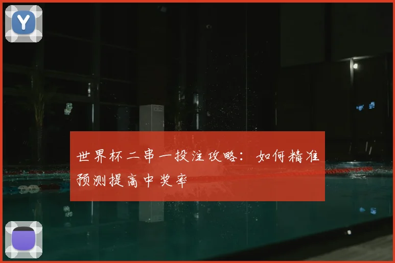 世界杯二串一投注攻略：如何精准预测提高中奖率