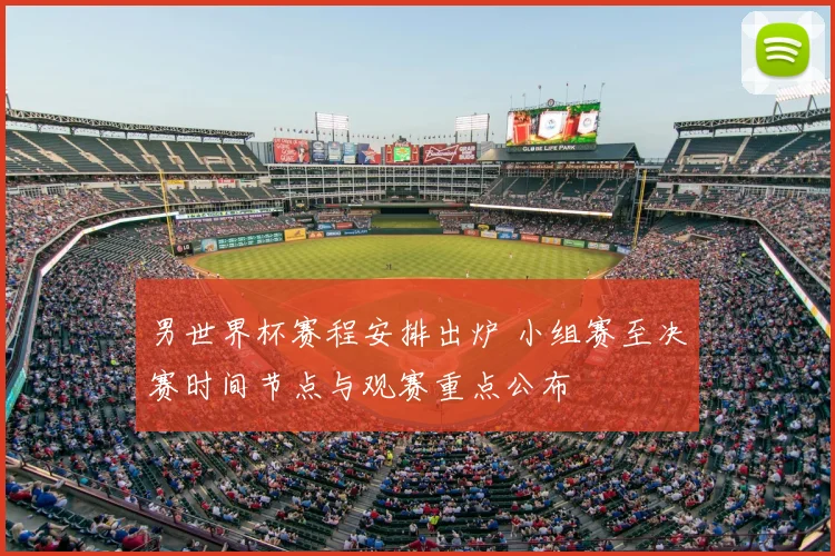 男世界杯赛程安排出炉 小组赛至决赛时间节点与观赛重点公布