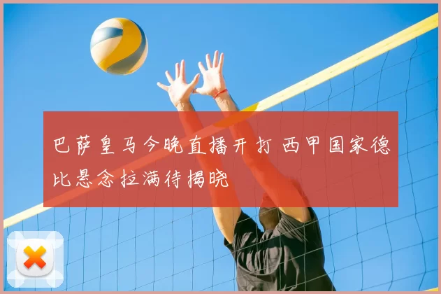 巴萨皇马今晚直播开打 西甲国家德比悬念拉满待揭晓