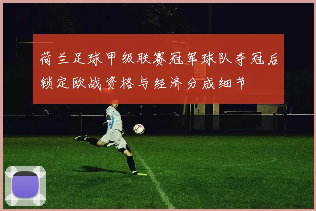 荷兰足球甲级联赛冠军球队夺冠后锁定欧战资格与经济分成细节