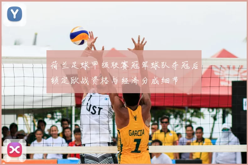 荷兰足球甲级联赛冠军球队夺冠后锁定欧战资格与经济分成细节