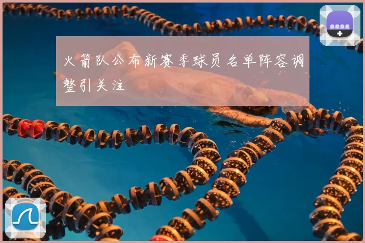 火箭队公布新赛季球员名单阵容调整引关注