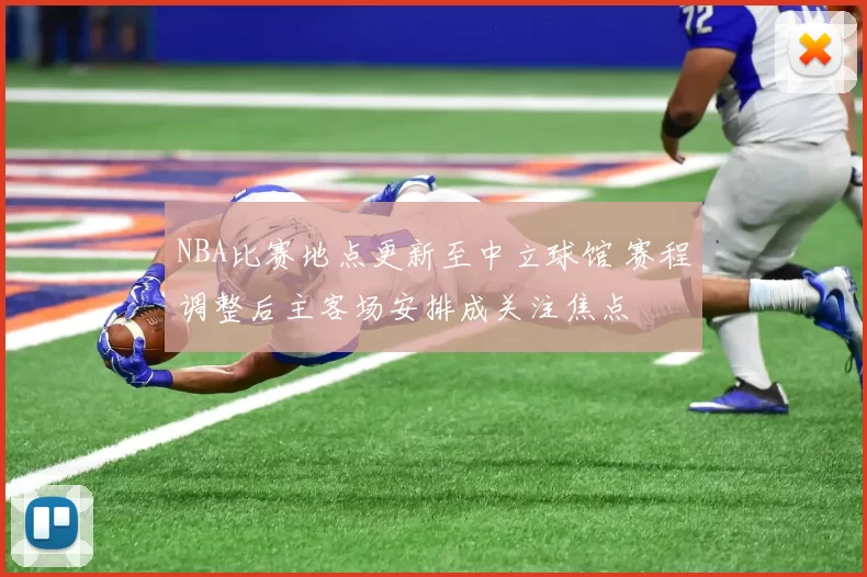 NBA比赛地点更新至中立球馆 赛程调整后主客场安排成关注焦点