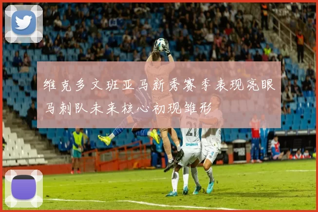 维克多文班亚马新秀赛季表现亮眼马刺队未来核心初现雏形