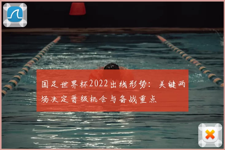 国足世界杯2022出线形势：关键两场决定晋级机会与备战重点