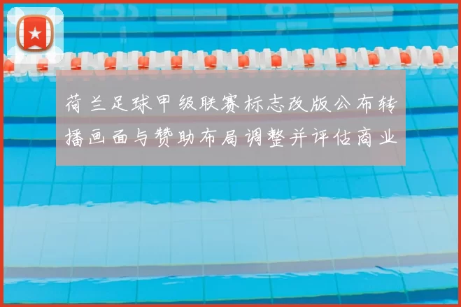 荷兰足球甲级联赛标志改版公布转播画面与赞助布局调整并评估商业影响