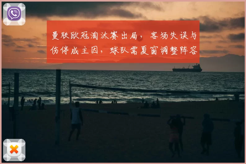 曼联欧冠淘汰赛出局,客场失误与伤停成主因,球队需夏窗调整阵容