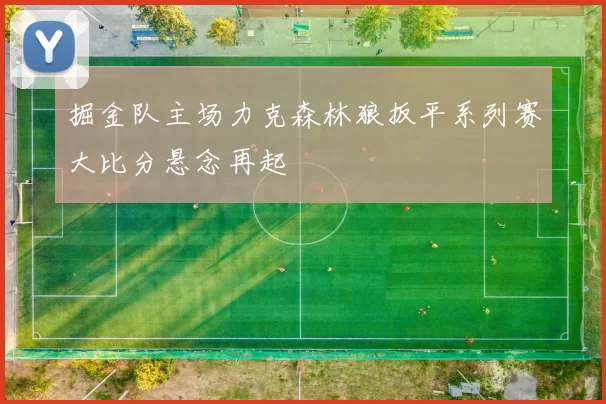 掘金队主场力克森林狼扳平系列赛大比分悬念再起