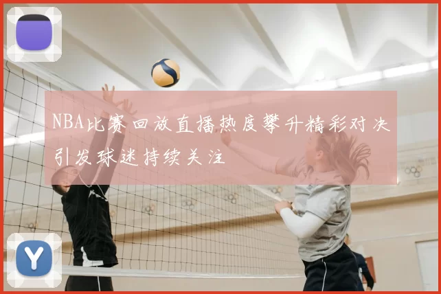 NBA比赛回放直播热度攀升精彩对决引发球迷持续关注