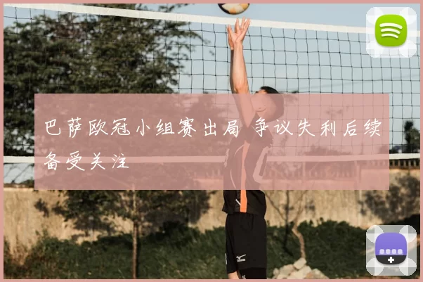 巴萨欧冠小组赛出局 争议失利后续备受关注