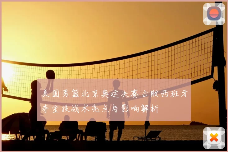 美国男篮北京奥运决赛击败西班牙夺金技战术亮点与影响解析
