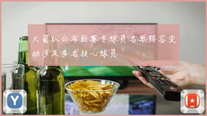 火箭队公布新赛季球员名单阵容变动涉及多名核心球员