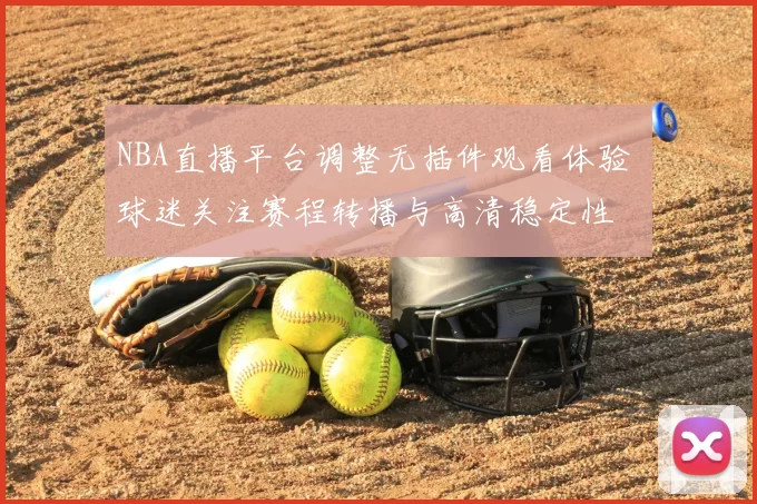 NBA直播平台调整无插件观看体验 球迷关注赛程转播与高清稳定性