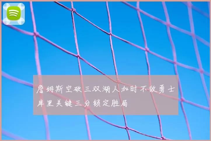 詹姆斯空砍三双湖人加时不敌勇士库里关键三分锁定胜局