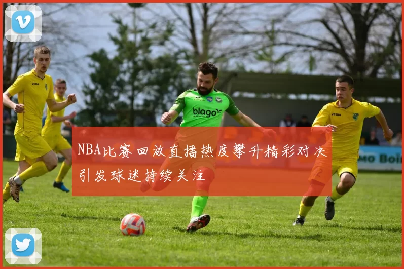 NBA比赛回放直播热度攀升精彩对决引发球迷持续关注