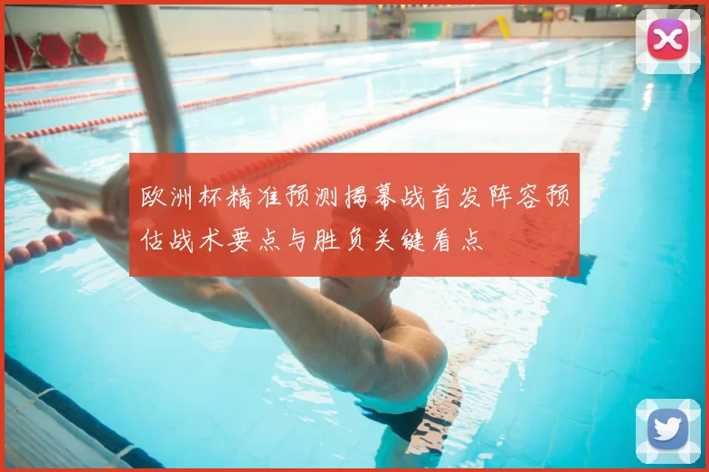 欧洲杯精准预测揭幕战首发阵容预估战术要点与胜负关键看点